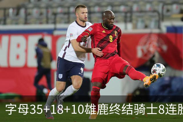 字母35+18+10雄鹿终结骑士8连胜 灰熊扑灭热火