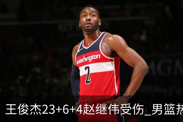 王俊杰23+6+4赵继伟受伤 男篮热身赛击败澳大利亚